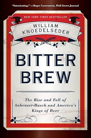 bitter brew the rise and fall of anheuser busch and america s kings of beer 1st edition william knoedelseder