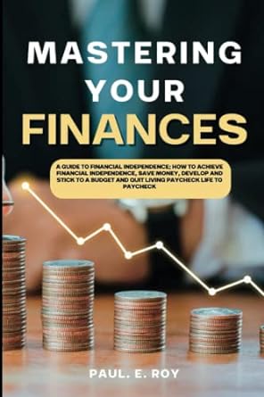 mastering your finances a guide to financial budget and quit living paycheck independence how to achieve