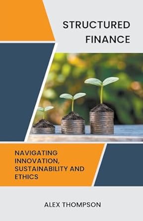 structured finance navigating innovation sustainability and ethics 1st edition alex thompson 979-8223383727