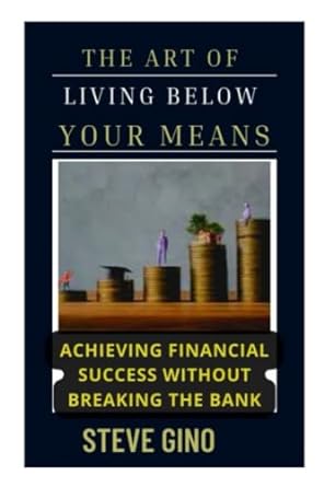 the art of living below your means achieving financial success without breaking the bank 1st edition steve