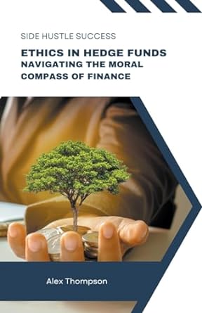ethics in hedge funds navigating the moral compass of finance 1st edition alex thompson 979-8223872863
