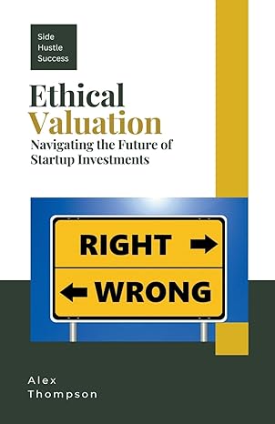ethical valuation navigating the future of startup investments 1st edition alex thompson 979-8223504597