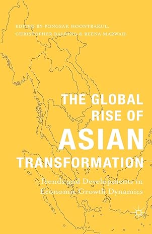 the global rise of asian transformation trends and developments in economic growth dynamics 1st edition p.