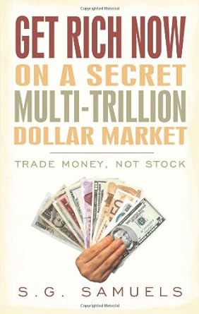 get rich now on a secret multi trillion dollar market trade money not stock 1st edition s. g. samuels