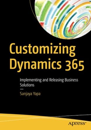 customizing dynamics 365 implementing and releasing business solutions 1st edition sanjaya yapa 1484243781,