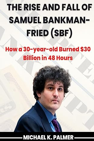 the rise and fall of samuel bankman fried how a 30 year old burned $30 billion in 48 hours 1st edition