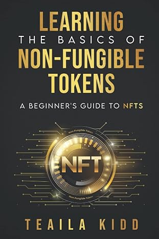 learning the basics of non fungible tokens a beginner s guide to nfts 1st edition teaila kidd 979-8538280520