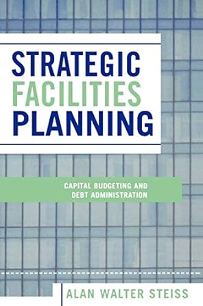 strategic facilities planning capital budgeting and debt administration 1st edition alan steiss 0739111167,