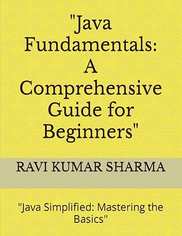 java fundamentals a comprehensive guide for beginners java simplified mastering the basics 1st edition ravi