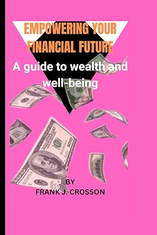 empowering your financial future a guide to wealth and well being 1st edition frank j. crosson 979-8857137697