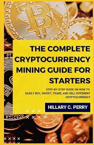 the complete cryptocurrency mining guide for starters step by step guide on how to easily buy invest trade