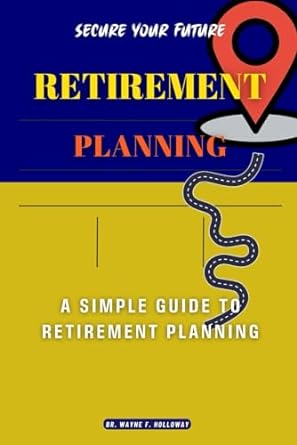 secure your future a simple guide to retirement planning 1st edition br. wayne f. holloway 979-8865114246