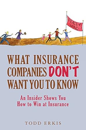 what insurance companies don t want you to know an insider shows you how to win at insurance 1st edition todd