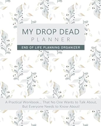 my drop dead planner a practical end of life planning workbook that no one wants to talk about but everyone