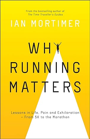 why running matters lessons in life pain and exhilaration from 5k to the marathon 1st edition ian mortimer