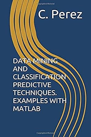 data mining and classification predictive techniques examples with matlab 1st edition c perez 8478973656,