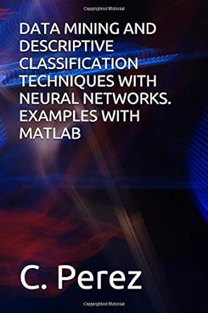 data mining and descriptive classification techniques with neural networks examples with matlab 1st edition c