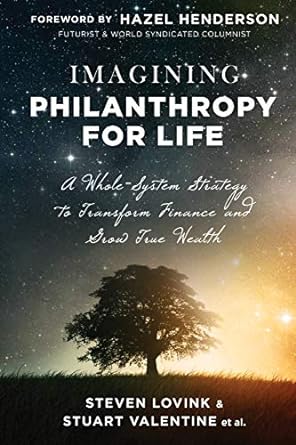imagining philanthropy for life a whole system strategy to transform finance and grow true wealth 1st edition