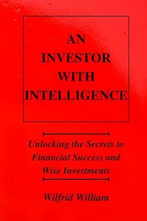 an investor with intelligence unlocking the secrets to financial success and wise investments 1st edition