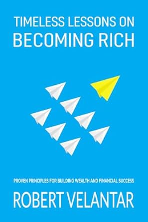 Timeless Lessons On Becoming Rich Proven Principles For Building Wealth And Financial Success With Practical Examples
