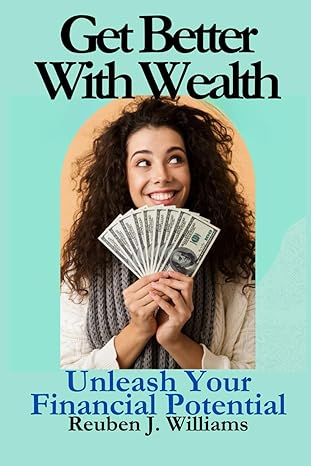 get better with wealth unleash your financial potential 1st edition reuben j. williams 979-8867729844
