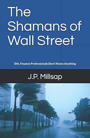 the shamans of wall street shh finance professionals don t know anything 1st edition j.p. millsap