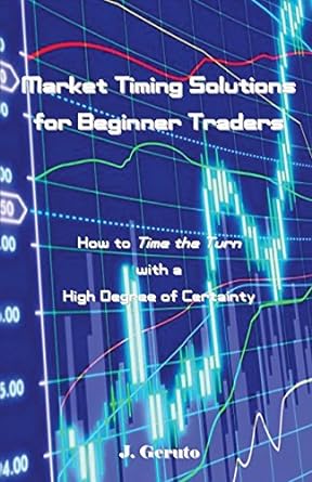 market timing solutions for beginner traders how to time the turn with a high degree of certainty 1st edition