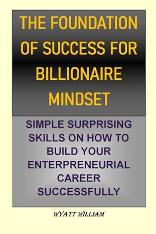 the foundation of success for billionaire mindset simple surprising skills on how to build your