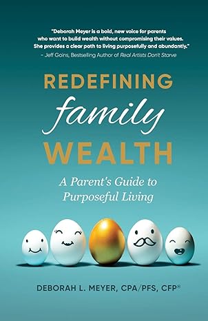 redefining family wealth a parent s guide to purposeful living 1st edition deborah l. meyer 1733792600,