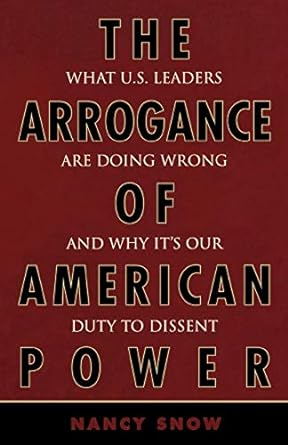 the arrogance of american power what u s leaders are doing wrong and why it s our duty to dissent 1st edition