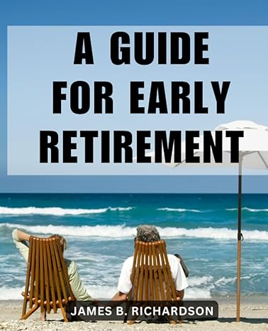 a guide for early retirement a comprehensive step by step non financial guide embark on a holistic journey