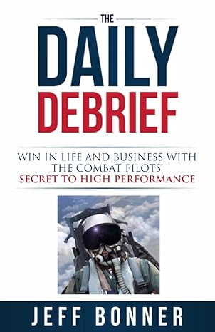 the daily debrief win in life and business with the combat pilots secret to high performance 1st edition jeff