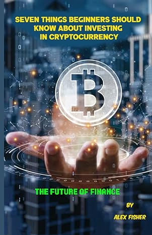 seven things beginners should know about investing in cryptocurrency the future of finance 1st edition alex