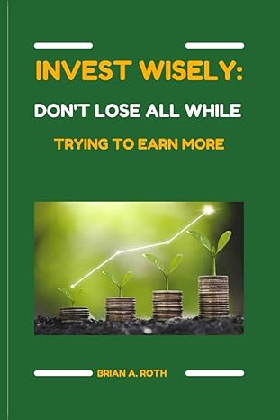 invest wisely don t lose all while trying to earn more 1st edition brian a. roth 979-8353351320