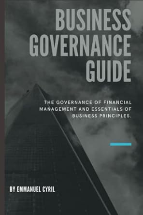 business governance guide the governance of financial management and essentials of business principles 1st
