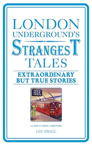 london undergrounds strangest tales extraordinary but true stories 1st edition iain spragg 1907554971,