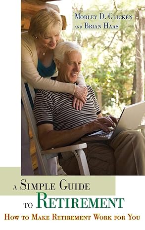 a simple guide to retirement how to make retirement work for you 1st edition morley d. glicken ,brian r. haas
