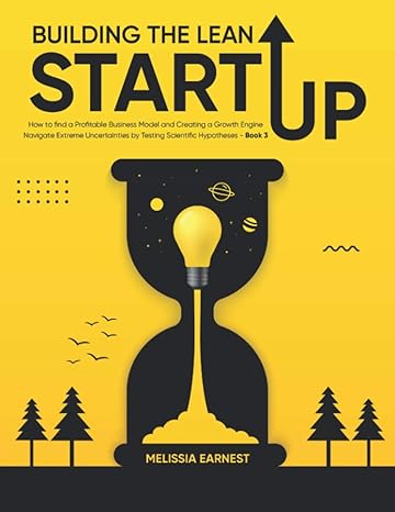 Building The Lean Startup How To Find A Profitable Business Model And Creating A Growth Engine Navigate Extreme Uncertainties By Testing Scientific Hypotheses Book 3