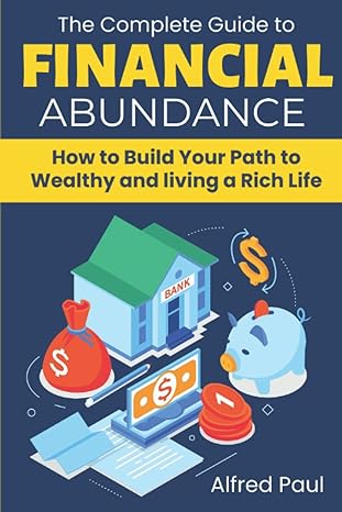 the complete guide to financial abundance how to build your path to wealthy and living a rich life 1st