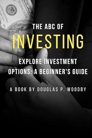 the abc of investing exploring investment options a beginner s guide 1st edition douglas p woodby