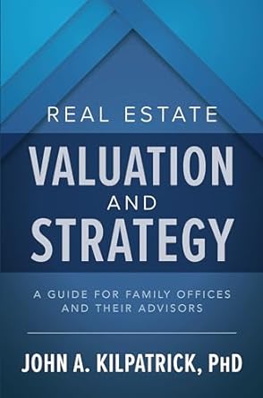 real estate valuation and strategy a guide for family offices and their advisors 1st edition john kilpatrick