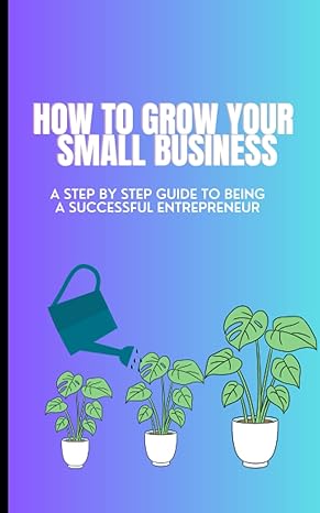 how to grow my business a step by step guide for every entrepreneur who wish to succeed in their field 1st