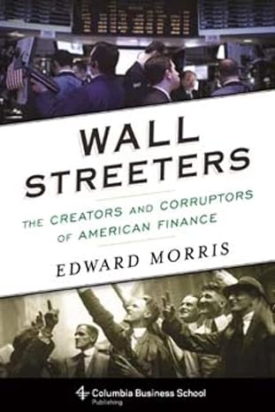 wall streeters the creators and corruptors of american finance 1st edition edward morris 0231170556,