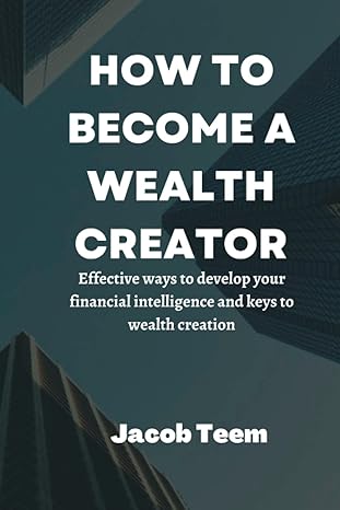 how to become a wealth creator effective ways to develop your financial intelligence and keys to wealth