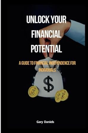unlock your financial potential a guide to financial independence for individuals 1st edition gary daniels