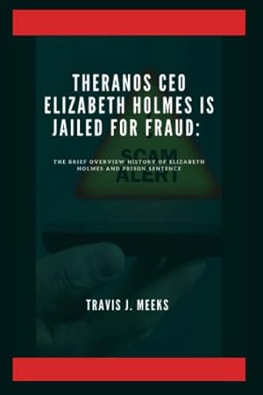 theranos ceo elizabeth holmes is jailed for fraud the brief overview history of elizabeth holmes and prison