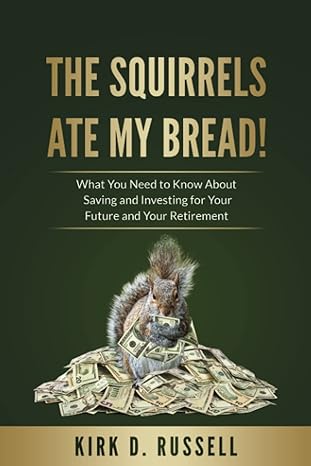 the squirrels ate my bread what you need to know about saving and investing for your future and your