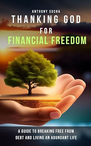 thanking god for financial freedom a guide to breaking free from debt and living an abundant life 1st edition