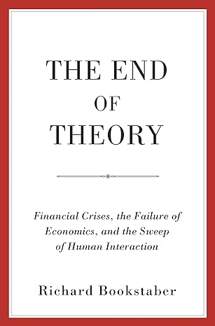 the end of theory financial crises the failure of economics and the sweep of human interaction 1st edition