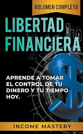 libertad financiera aprende a tomar el control de tu dinero y de tu tiempo hoy volumen completo 1st edition